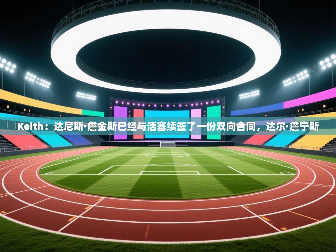 Keith：达尼斯·詹金斯已经与活塞续签了一份双向合同，达尔·詹宁斯  第2张