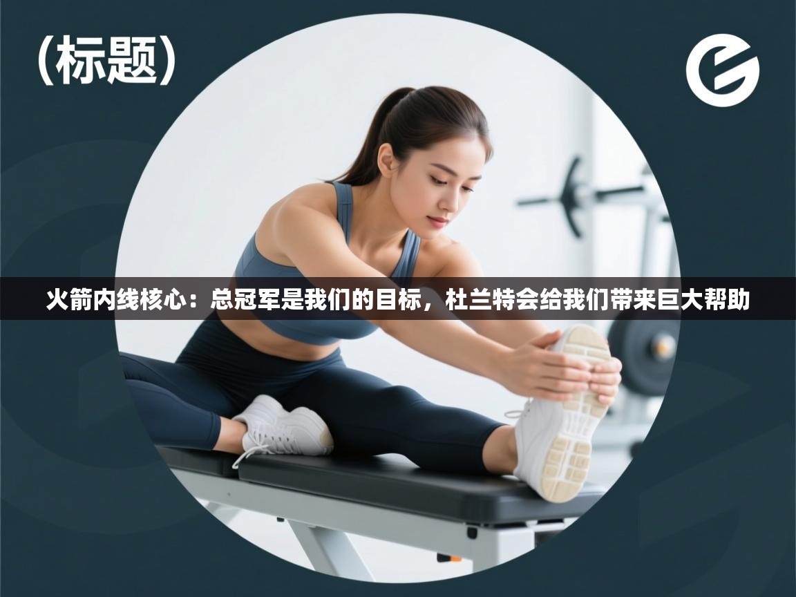 火箭内线核心：总冠军是我们的目标，杜兰特会给我们带来巨大帮助  第1张