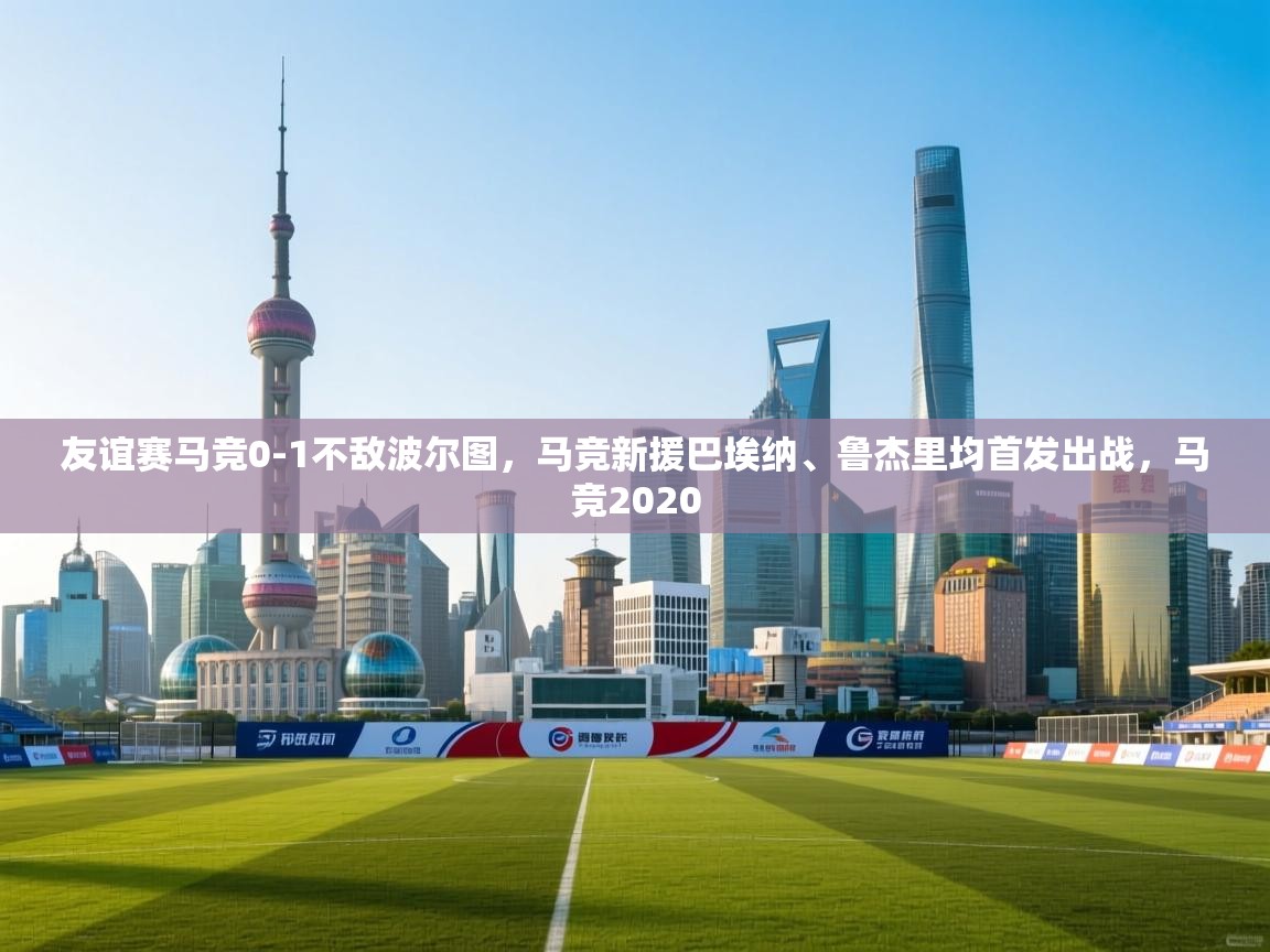 友谊赛马竞0-1不敌波尔图，马竞新援巴埃纳、鲁杰里均首发出战，马竞2020  第2张